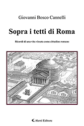 Giovanni Bosco Cannelli - Sopra i tetti di Roma  - Ricordi di una vita vissuta come cittadino romano